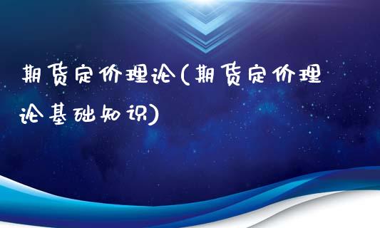 期货定价理论(期货定价理论基础知识)_https://www.hbaoqiang.com_基金投资_第1张
