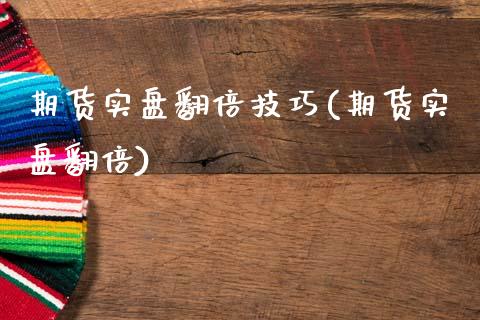 期货实盘翻倍技巧(期货实盘翻倍)_https://www.hbaoqiang.com_交易心态_第1张