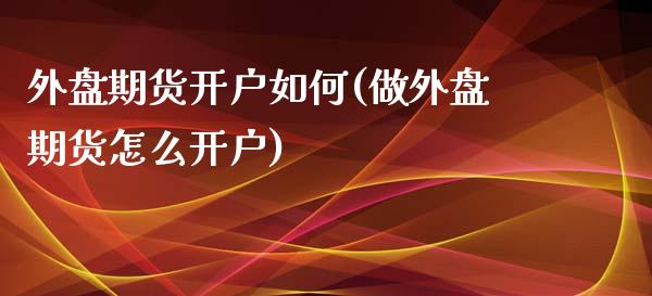 外盘期货开户如何(做外盘期货怎么开户)_https://www.hbaoqiang.com_原油期货_第1张