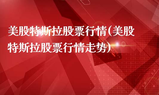 美股特斯拉股票行情(美股特斯拉股票行情走势)_https://www.hbaoqiang.com_道指期货_第1张