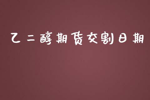 乙二醇期货交割日期_https://www.hbaoqiang.com_期货行情_第1张