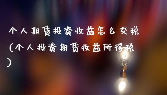 个人期货投资收益怎么交税(个人投资期货收益所得税)_https://www.hbaoqiang.com_期货直播_第1张