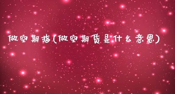 做空期指(做空期货是什么意思)_https://www.hbaoqiang.com_德指期货_第1张