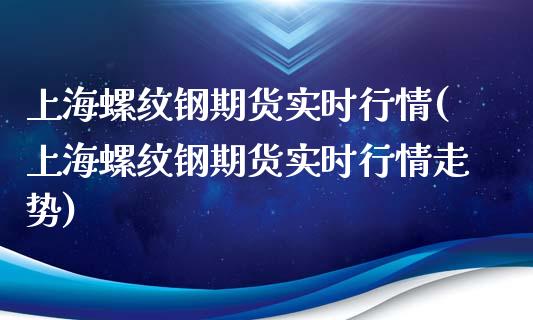 上海螺纹钢期货实时行情(上海螺纹钢期货实时行情走势)_https://www.hbaoqiang.com_期货直播_第1张