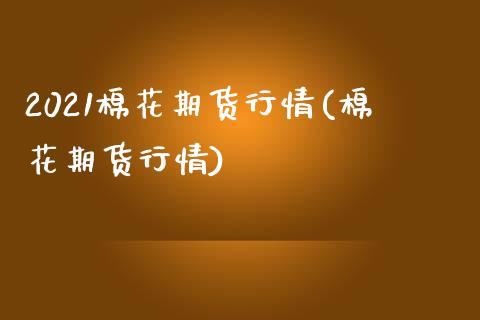 2021棉花期货行情(棉花期货行情)_https://www.hbaoqiang.com_股票推荐_第1张