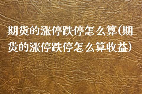 期货的涨停跌停怎么算(期货的涨停跌停怎么算收益)_https://www.hbaoqiang.com_基金投资_第1张