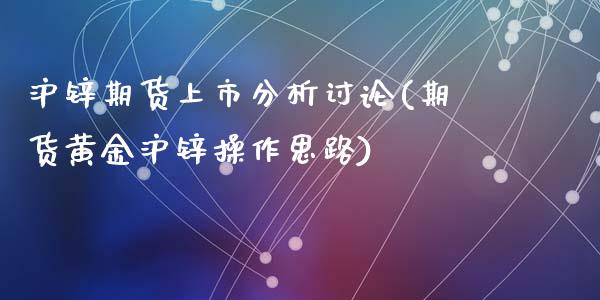 沪锌期货上市分析讨论(期货黄金沪锌操作思路)_https://www.hbaoqiang.com_交易心态_第1张