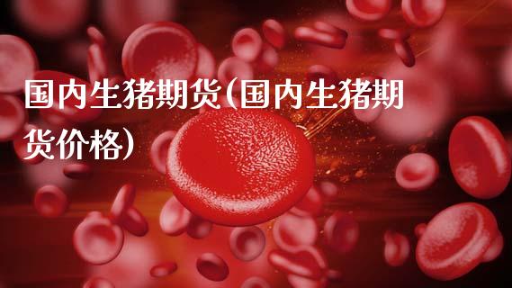国内生猪期货(国内生猪期货价格)_https://www.hbaoqiang.com_道指期货_第1张