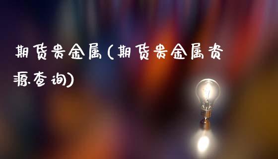 期货贵金属(期货贵金属资源查询)_https://www.hbaoqiang.com_期货行情_第1张