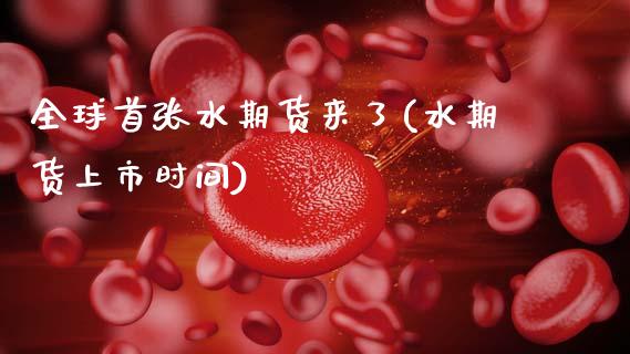 全球首张水期货来了(水期货上市时间)_https://www.hbaoqiang.com_恒指期货_第1张