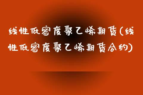 线性低密度聚乙烯期货(线性低密度聚乙烯期货合约)_https://www.hbaoqiang.com_期货直播_第1张