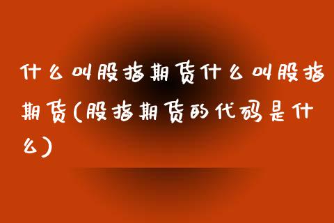 什么叫股指期货什么叫股指期货(股指期货的代码是什么)_https://www.hbaoqiang.com_期货故事_第1张