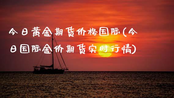 今日黄金期货价格国际(今日国际金价期货实时行情)_https://www.hbaoqiang.com_道指期货_第1张