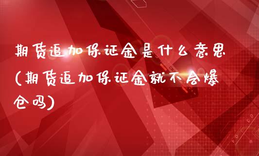 期货追加保证金是什么意思(期货追加保证金就不会爆仓吗)_https://www.hbaoqiang.com_期货故事_第1张