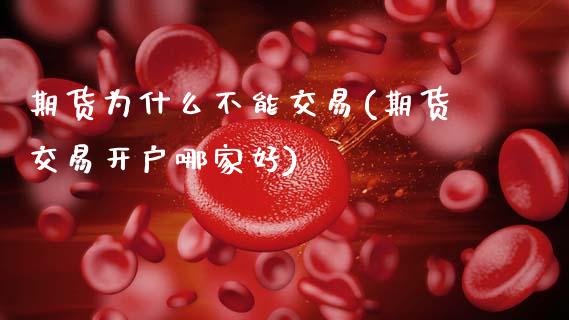 期货为什么不能交易(期货交易开户哪家好)_https://www.hbaoqiang.com_期货故事_第1张