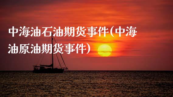 中海油石油期货事件(中海油原油期货事件)_https://www.hbaoqiang.com_交易心态_第1张