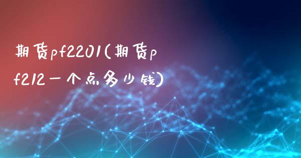 期货pf2201(期货pf212一个点多少钱)_https://www.hbaoqiang.com_股票推荐_第1张