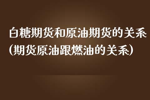 白糖期货和原油期货的关系(期货原油跟燃油的关系)_https://www.hbaoqiang.com_理财百科_第1张
