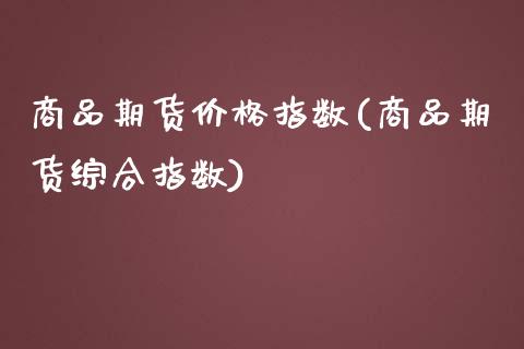 商品期货价格指数(商品期货综合指数)_https://www.hbaoqiang.com_德指期货_第1张