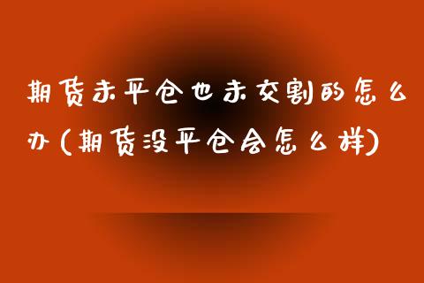 期货未平仓也未交割的怎么办(期货没平仓会怎么样)_https://www.hbaoqiang.com_黄金期货_第1张