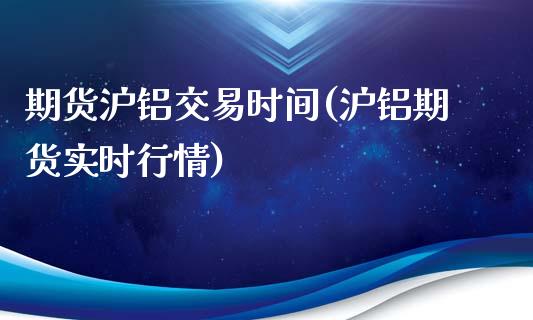 期货沪铝交易时间(沪铝期货实时行情)_https://www.hbaoqiang.com_股票推荐_第1张