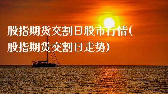 股指期货交割日股市行情(股指期货交割日走势)_https://www.hbaoqiang.com_期货开户_第1张