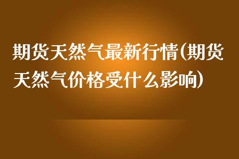 期货天然气最新行情(期货天然气价格受什么影响)_https://www.hbaoqiang.com_实战心得_第1张
