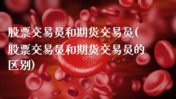 股票交易员和期货交易员(股票交易员和期货交易员的区别)_https://www.hbaoqiang.com_交易心态_第1张