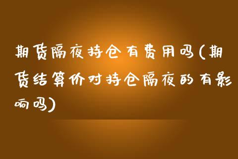 期货隔夜持仓有费用吗(期货结算价对持仓隔夜的有影响吗)_https://www.hbaoqiang.com_德指期货_第1张