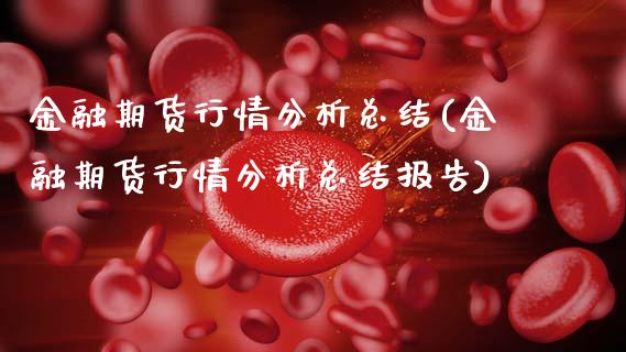 金融期货行情分析总结(金融期货行情分析总结报告)_https://www.hbaoqiang.com_实战心得_第1张
