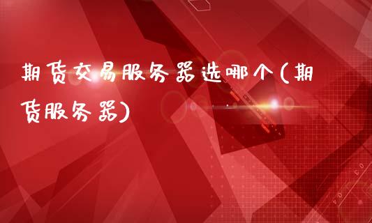 期货交易服务器选哪个(期货服务器)_https://www.hbaoqiang.com_期货学习_第1张