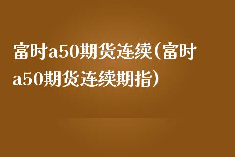 富时a50期货连续(富时a50期货连续期指)_https://www.hbaoqiang.com_黄金期货_第1张