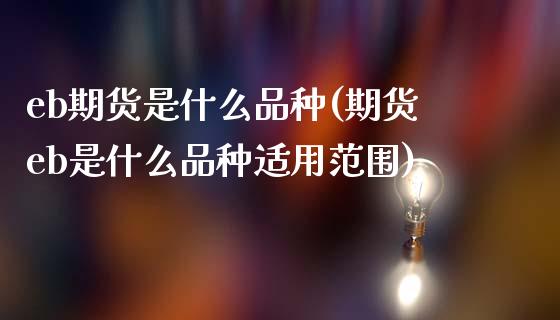 eb期货是什么品种(期货eb是什么品种适用范围)_https://www.hbaoqiang.com_期货故事_第1张