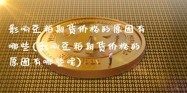 影响豆粕期货价格的原因有哪些(影响豆粕期货价格的原因有哪些呢)_https://www.hbaoqiang.com_期货手续费_第1张