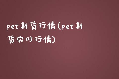 pet期货行情(pet期货实时行情)_https://www.hbaoqiang.com_股指期货_第1张