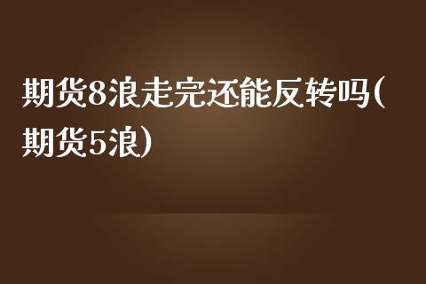 期货8浪走完还能反转吗(期货5浪)_https://www.hbaoqiang.com_理财百科_第1张