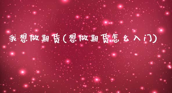 我想做期货(想做期货怎么入门)_https://www.hbaoqiang.com_交易心态_第1张