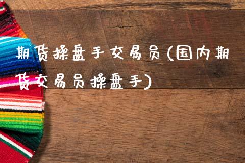 期货操盘手交易员(国内期货交易员操盘手)_https://www.hbaoqiang.com_德指期货_第1张