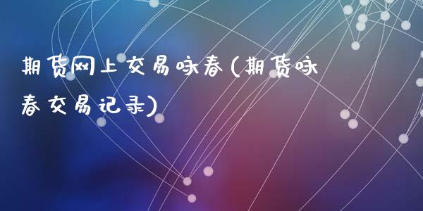 期货网上交易咏春(期货咏春交易记录)_https://www.hbaoqiang.com_恒指期货_第1张
