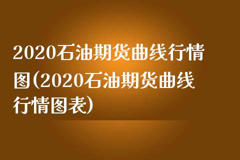 2020石油期货曲线行情图(2020石油期货曲线行情图表)_https://www.hbaoqiang.com_理财百科_第1张