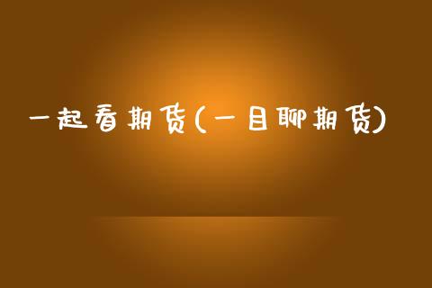 一起看期货(一目聊期货)_https://www.hbaoqiang.com_交易心态_第1张