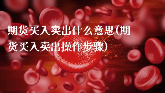 期货买入卖出什么意思(期货买入卖出操作步骤)_https://www.hbaoqiang.com_实战心得_第1张