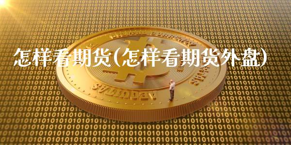 怎样看期货(怎样看期货外盘)_https://www.hbaoqiang.com_基金投资_第1张