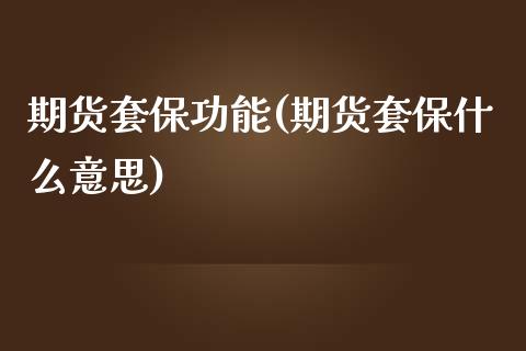 期货套保功能(期货套保什么意思)_https://www.hbaoqiang.com_恒指期货_第1张
