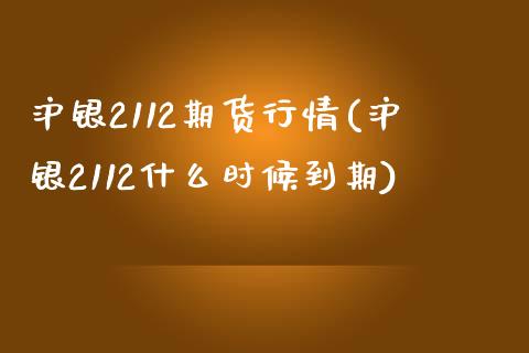 沪银2112期货行情(沪银2112什么时候到期)_https://www.hbaoqiang.com_期货手续费_第1张