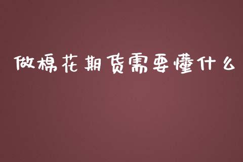 做棉花期货需要懂什么_https://www.hbaoqiang.com_期货行情_第1张