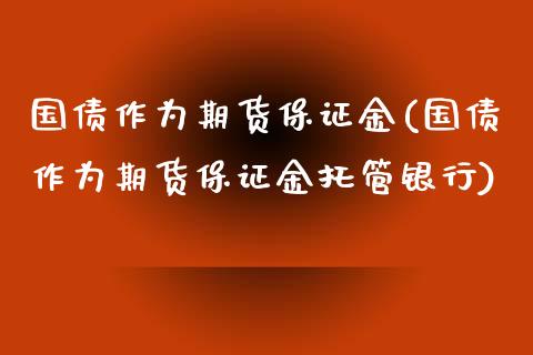 国债作为期货保证金(国债作为期货保证金托管银行)_实战心得_第1张_宝强期货直播间 国债作为期货保证金(国债作为期货保证金托管银行)_https://www.hbaoqiang.com_实战心得_第1张