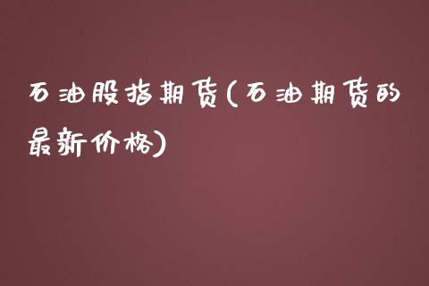 石油股指期货(石油期货的最新价格)_https://www.hbaoqiang.com_恒指期货_第1张