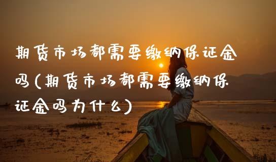 期货市场都需要缴纳保证金吗(期货市场都需要缴纳保证金吗为什么)_https://www.hbaoqiang.com_恒指期货_第1张