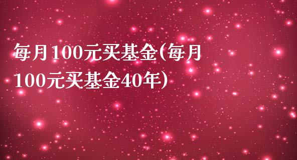 每月100元买基金(每月100元买基金40年)_https://www.hbaoqiang.com_黄金期货_第1张